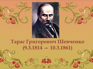 Тарас Григорович Шевченко
(9.3.1814 — 10.3.1861)
 