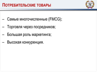 ПОТРЕБИТЕЛЬСКИЕ ТОВАРЫ
– Самые многочисленные (FMCG);
– Торговля через посредников;
– Большая роль маркетинга;
– Высокая конкуренция.
 