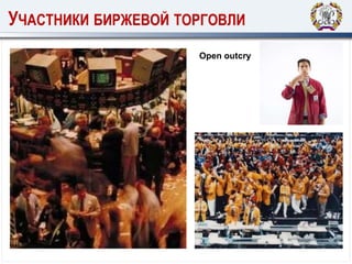 УЧАСТНИКИ БИРЖЕВОЙ ТОРГОВЛИ
Open outcry
 