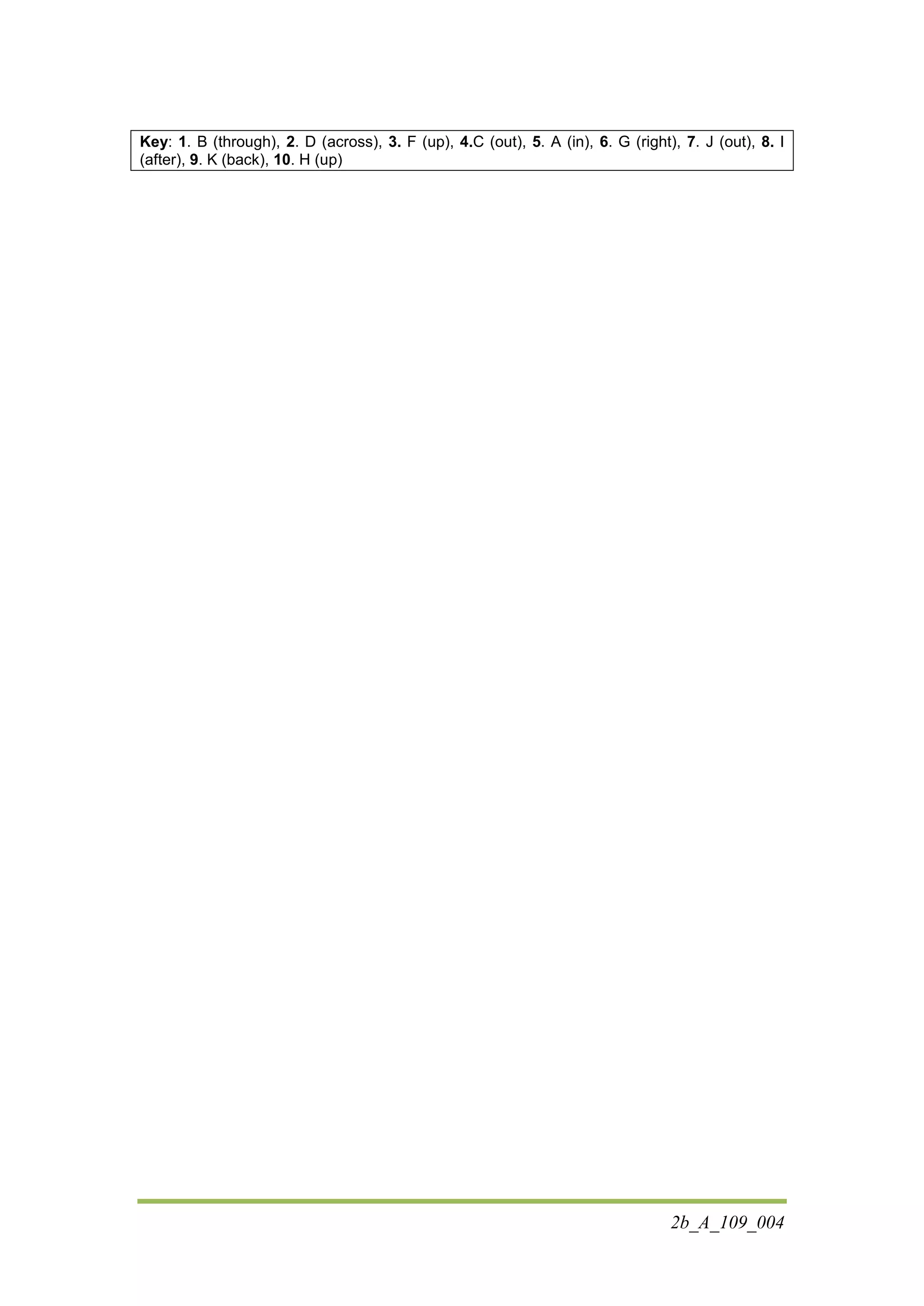 2b_A_109_004
Κey: 1. B (through), 2. D (across), 3. F (up), 4.C (out), 5. A (in), 6. G (right), 7. J (out), 8. I
(after), 9. K (back), 10. H (up)
 