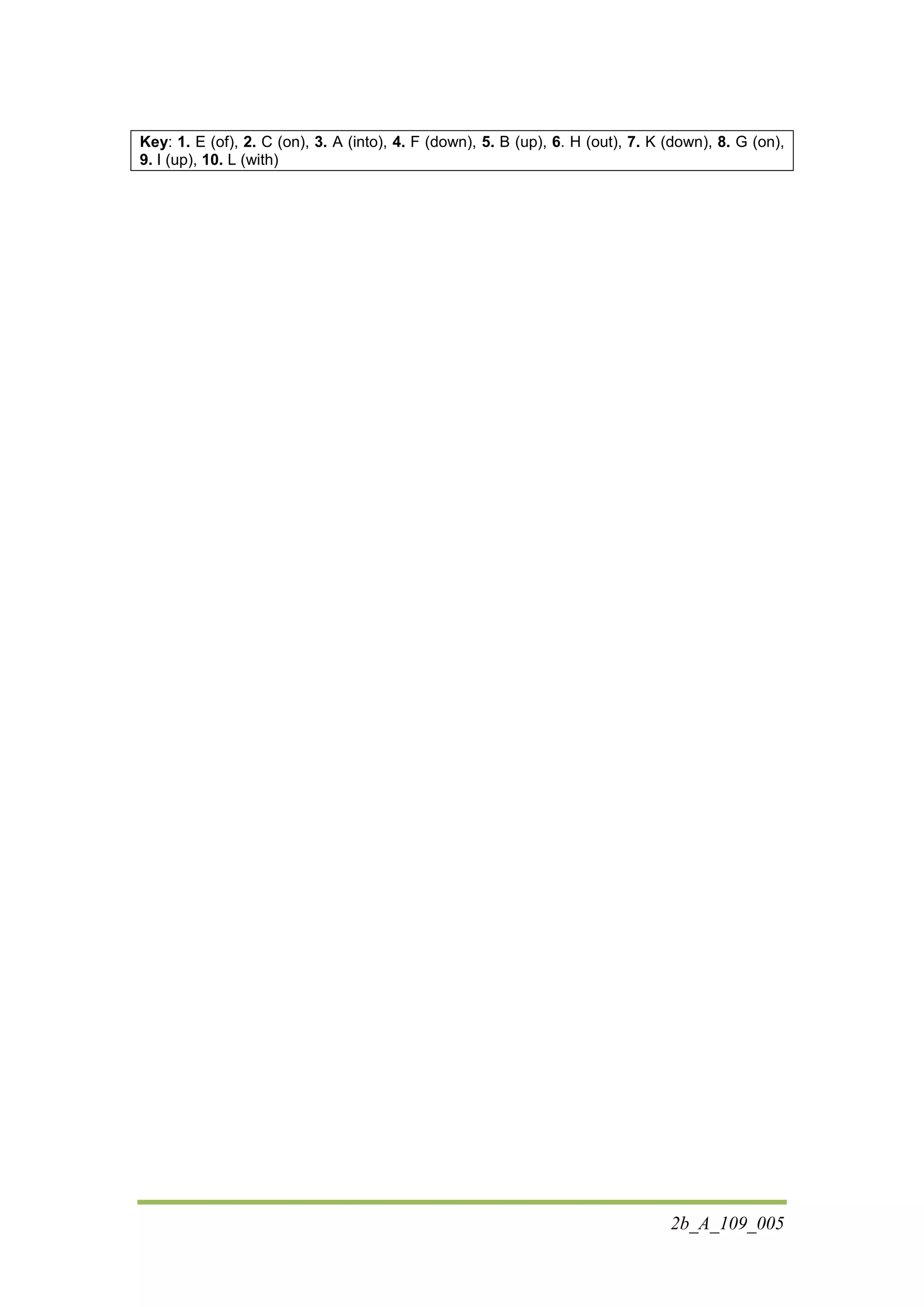 2b_A_109_005
Κey: 1. E (of), 2. C (on), 3. A (into), 4. F (down), 5. B (up), 6. H (out), 7. K (down), 8. G (on),
9. I (up), 10. L (with)
 