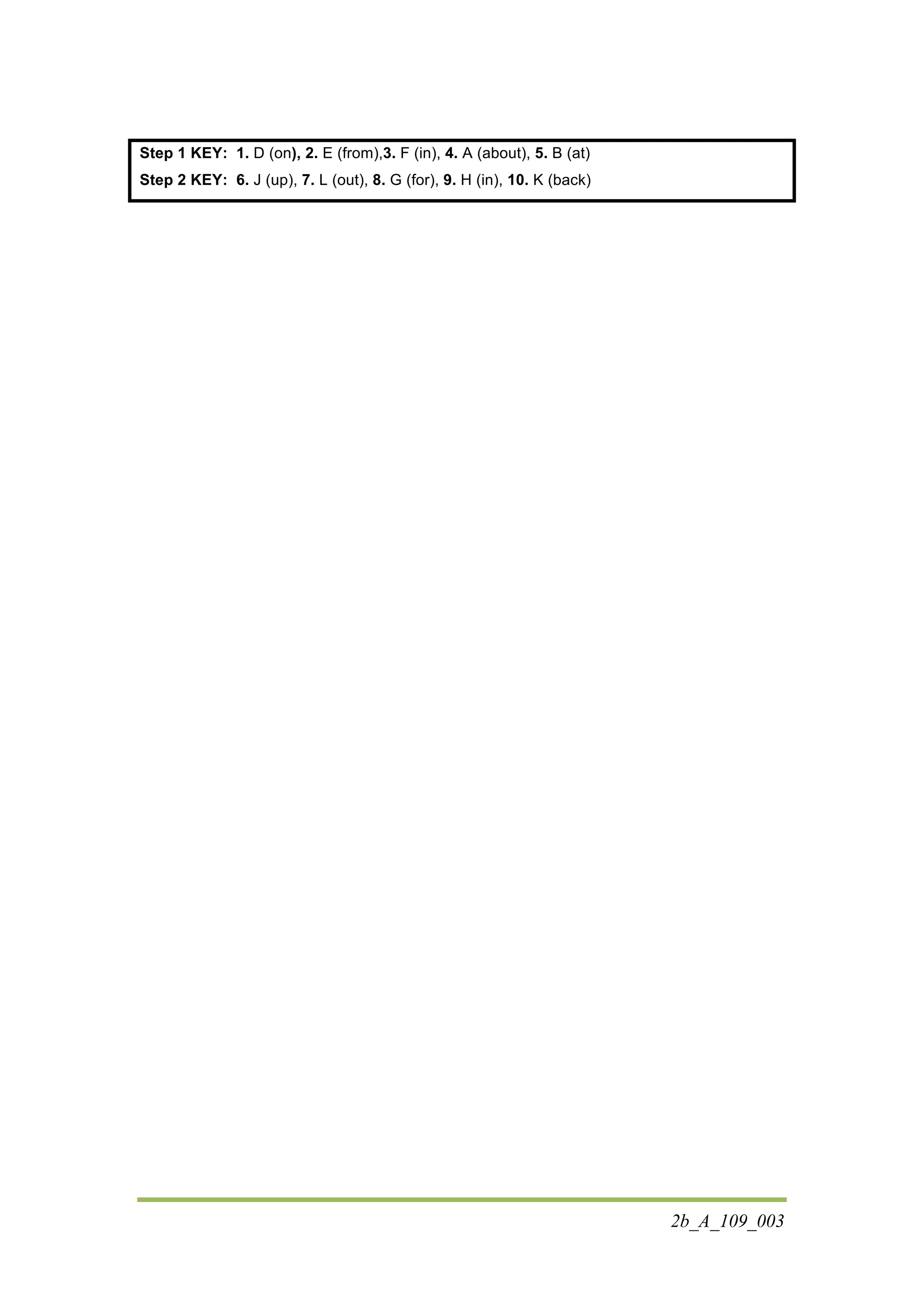 2b_A_109_003
Step 1 KEY: 1. D (on), 2. E (from),3. F (in), 4. A (about), 5. B (at)
Step 2 KEY: 6. J (up), 7. L (out), 8. G (for), 9. H (in), 10. K (back)
 