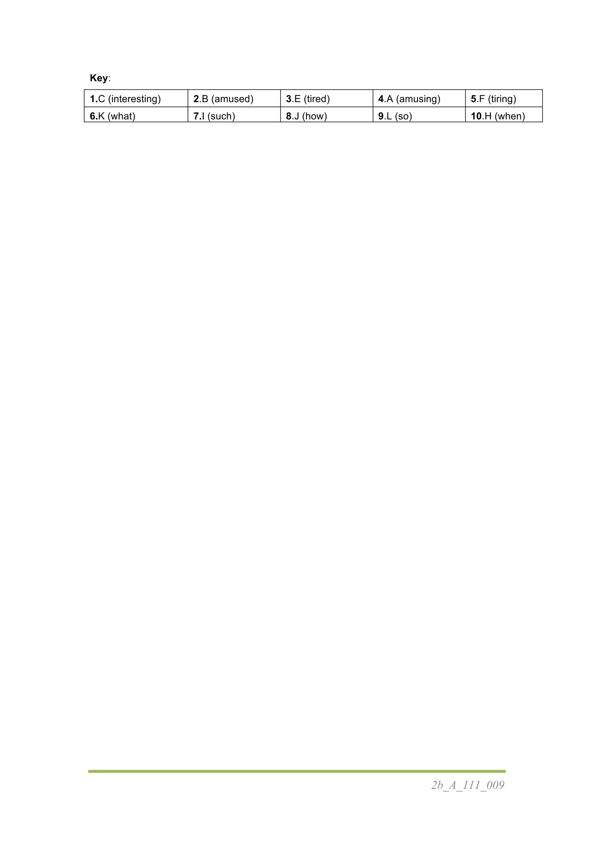 2b_A_111_009
Κey:
1.C (interesting) 2.B (amused) 3.E (tired) 4.A (amusing) 5.F (tiring)
6.K (what) 7.I (such) 8.J (how) 9.L (so) 10.H (when)
 