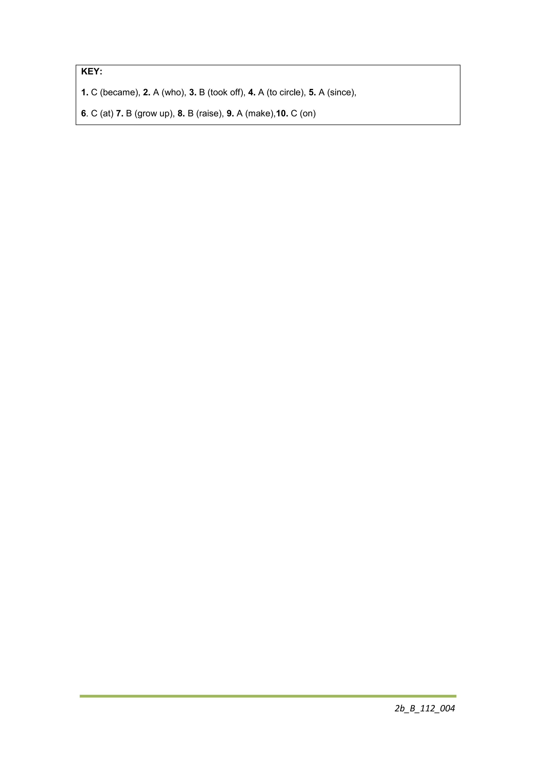 2b_B_112_004
KEY:
1. C (became), 2. A (who), 3. B (took off), 4. A (to circle), 5. A (since),
6. C (at) 7. B (grow up), 8. B (raise), 9. A (make),10. C (on)
 