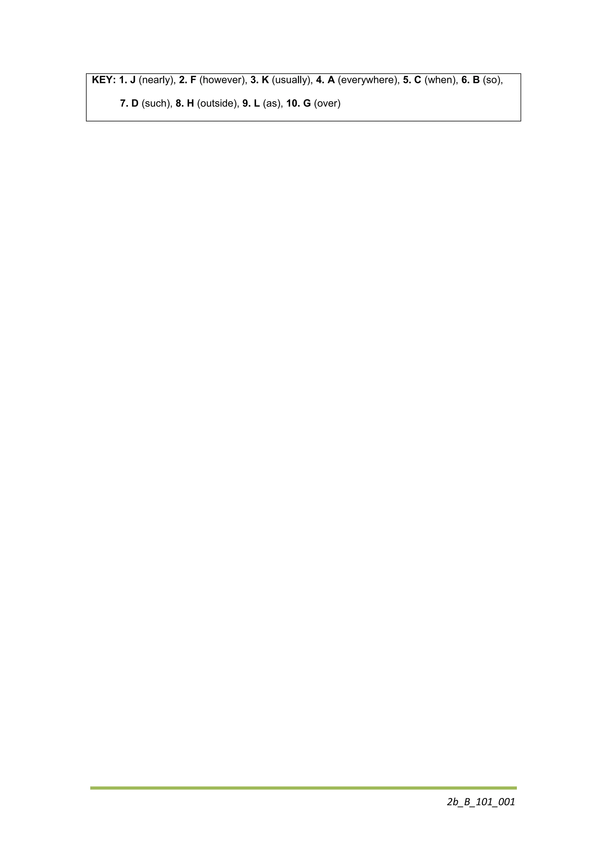 2b_B_101_001
KEY: 1. J (nearly), 2. F (however), 3. K (usually), 4. A (everywhere), 5. C (when), 6. B (so),
7. D (such), 8. H (outside), 9. L (as), 10. G (over)
 