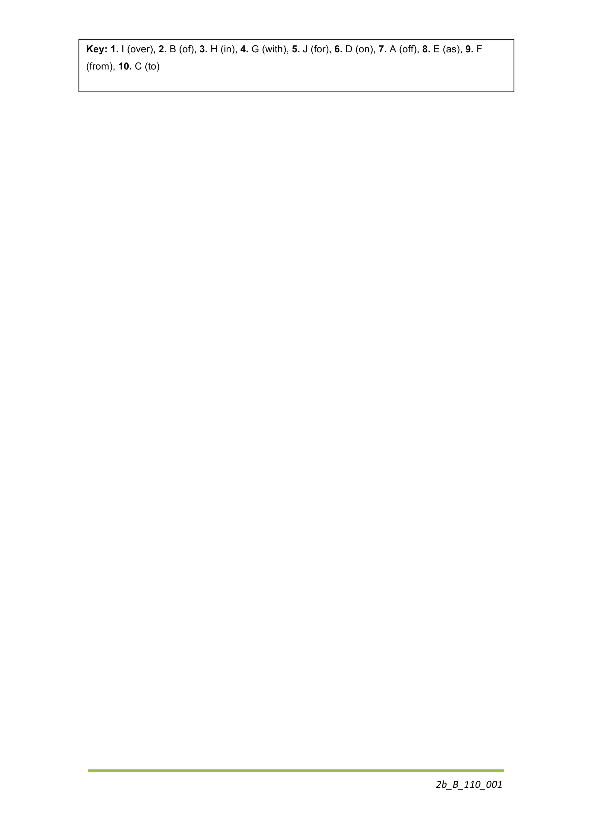 2b_B_110_001	
  
Key: 1. I (over), 2. B (of), 3. H (in), 4. G (with), 5. J (for), 6. D (on), 7. A (off), 8. E (as), 9. F
(from), 10. C (to)
	
  
 