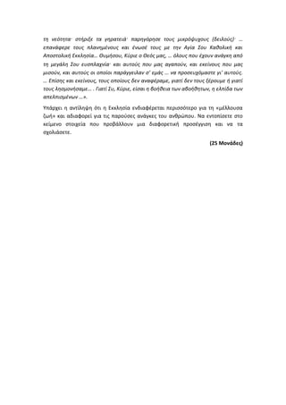 τη νεότητα· στήριξε τα γηρατειά· παρηγόρησε τους μικρόψυχους (δειλούς)· …
επανάφερε τους πλανημένους και ένωσέ τους με την Αγία Σου Καθολική και
Αποστολική Εκκλησία… Θυμήσου, Κύριε ο Θεός μας, … όλους που έχουν ανάγκη από
τη μεγάλη Σου ευσπλαχνία· και αυτούς που μας αγαπούν, και εκείνους που μας
μισούν, και αυτούς οι οποίοι παράγγειλαν σ' εμάς … να προσευχόμαστε γι' αυτούς.
… Επίσης και εκείνους, τους οποίους δεν αναφέραμε, γιατί δεν τους ξέρουμε ή γιατί
τους λησμονήσαμε… . Γιατί Συ, Κύριε, είσαι η βοήθεια των αβοήθητων, η ελπίδα των
απελπισμένων …».
Υπάρχει η αντίληψη ότι η Εκκλησία ενδιαφέρεται περισσότερο για τη «μέλλουσα
ζωή» και αδιαφορεί για τις παρούσες ανάγκες του ανθρώπου. Να εντοπίσετε στο
κείμενο στοιχεία που προβάλλουν μια διαφορετική προσέγγιση και να τα
σχολιάσετε.
(25 Μονάδες)
 