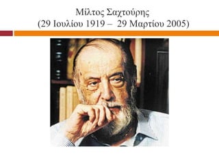Μίλτος Σαχτούρης
(29 Ιουλίου 1919 – 29 Μαρτίου 2005)
 