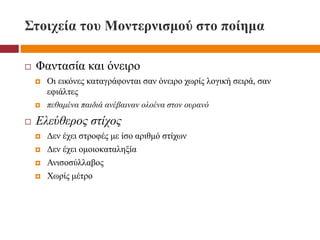 Στοιχεία του Μοντερνισμού στο ποίημα
 Φαντασία και όνειρο
 Οι εικόνες καταγράφονται σαν όνειρο χωρίς λογική σειρά, σαν
εφιάλτες
 πεθαμένα παιδιά ανέβαιναν ολοένα στον ουρανό
 Ελεύθερος στίχος
 Δεν έχει στροφές με ίσο αριθμό στίχων
 Δεν έχει ομοιοκαταληξία
 Ανισοσύλλαβος
 Χωρίς μέτρο
 