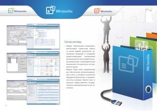 Состав системы
•	 Модуль «Электронная канцелярия»
обеспечивает совместную работу
со всеми видами документов ор-
ганизации: входящей и исходящей
корреспонденцией, внутренними
организационно-распорядительны-
ми документами, сопроводительной
перепиской в течение всего их жиз-
ненного цикла.
•	 Модуль «Одно окно» предназначен
для обеспечения автоматизирован-
ного учета и контроля исполнения
обращений физических и юридиче-
ских лиц в режиме «Одного окна» в
процессе предоставления государ-
ственных (муниципальных) услуг на-
селению.
9
 