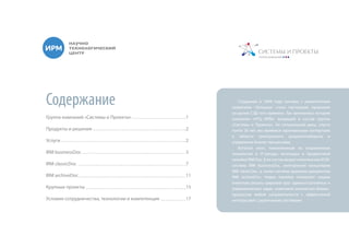 Содержание
Группа компаний «Системы и Проекты»
Продукты и решения
Услуги
IRM businessDoc
IRM classicDoc
IRM archiveDoc
Крупные проекты
Условия сотрудничества, технологии и компетенция
Созданная в 1994 году система с романтичным
названием «Золушка» стала настоящим прорывом
на рынке СЭД того времени. Так начиналась история
компании «НТЦ ИРМ», входящей в состав группы
«Системы и Проекты». На сегодняшний день, спустя
почти 20 лет, мы являемся признанными экспертами
в области электронного документооборота и
управления бизнес-процессами.
Богатый опыт, помноженный на современные
технологии и IT-тренды, воплощен в продуктовой
линейке IRM Doc. В ее состав входит комплексная ECM-
система IRM businessDoc, электронная канцелярия
IRM classicDoc, а также система хранения документов
IRM archiveDoc. Новая линейка позволяет нашим
клиентам решать широкий круг административных и
управленческих задач, охватывая множество бизнес-
процессов любой направленности с эффективной
интеграцией с различными системами.
1
2
2
3
7
11
15
17
 
