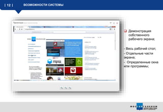 12 ВОЗМОЖНОСТИ СИСТЕМЫ
 Демонстрация
собственного
рабочего экрана;
- Весь рабочий стол;
- Отдельные части
экрана;
- Определенные окна
или программы;
 