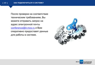 17 КАК ПОДКЛЮЧИТЬСЯ К СИСТЕМЕ?
После проверки на соответствие
техническим требованиям, Вы
можете отправить запрос на
адрес электронной почты
conference@it.mos.ru и Вам
оперативно предоставят данные
для работы в системе.
 