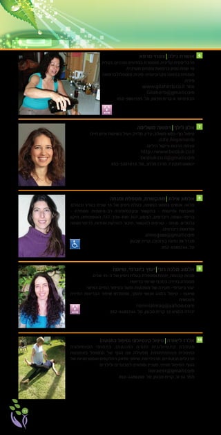 11
‫מרפא‬ ‫צמחי‬ ‫גילה‬ ‫אושרת‬
‫בעלת‬ ,)‫(טכניון‬ ‫במדעים‬ ‫מוסמכת‬ ,‫קלינית‬ ‫הרבליסטית‬
.‫מערבית‬ ‫צמחים‬ ‫ברפואת‬ ‫נסיון‬ ‫שנות‬ 10
‫ברפואה‬ ‫ומטפלת‬ ,‫מקרוביוטית-סינית‬ ‫בתזונה‬ ‫מומחית‬
.‫סינית‬
www.gilaherb.co.il :‫אתר‬
Gilaherb@gmail.com
052-5801555 .‫טל‬ ,‫טבעון‬ ‫קרית‬ ‫א‬ 10 ‫הבונים‬
‫משלימה‬ ‫רפואה‬ ‫לילך‬ ‫אלון‬
‫חיים‬ ‫איזון‬ ‫בשיטות‬ ‫ויעיל‬ ‫מדויק‬ ,‫עדין‬ ,‫משולב‬ ‫גוף-נפש‬ ‫טיפול‬
,)Life Alignment(
.‫הילינג‬ ‫וריקול‬ ‫הרכות‬ ‫עצמת‬
http://www.bediuk.co.il
bediuk.co.il@gmail.com
053-5321013 .‫טל‬ ,‫מרחב‬ ‫מרכז‬ ,7 ‫חנקין‬ ‫יהושוע‬
‫ומנחה‬ ‫מטפלת‬ ,‫מתקשרת‬ ‫אילת‬ ‫אלמוג‬
.‫ובעולם‬ ‫בארץ‬ ‫שנים‬ 15 ‫של‬ ‫ניסיון‬ ‫בעלת‬ ,‫הנשמה‬ ‫במסע‬ ‫אנשים‬ ‫מלווה‬
- ‫מטפלת‬ .‫רב-תחומית‬ ‫ובקינסיולוגיה‬ ‫בתקשור‬ - ‫ומייעצת‬ ‫מאבחנת‬
‫תיקון‬ ,‫האופונופונו‬ ,TAT ,‫מוח-אחד‬ ,NLP ,‫המסע‬ ,‫ריברסינג‬ ,‫בריפוי-נשמה‬
‫נשמה‬ ‫לריפוי‬ ,‫אחדות‬ ‫לתודעת‬ ‫חיבור‬ ,‫לתקשור‬ ‫קורסים‬ - ‫מנחה‬ .‫גלגולים‬
.‫ריברסינג‬ ‫וסדנאות‬
almog200@gmail.com
‫טבעון‬ ‫קרית‬ ,)‫בורוכוב‬ ‫(פינת‬ 39 ‫מגדל‬
052-6585744 .‫טל‬
‫שיאצו‬ ,‫ביוגרפי‬ ‫יעוץ‬ ‫רוני‬ ‫מלכה‬ ‫אלמוג‬
.‫שנים‬ 15-‫כ‬ ‫של‬ ‫ניסיון‬ ‫בעלת‬ ‫ומטפלת‬ ‫יועצת‬ ,‫קבוצות‬ ‫מנחת‬
.‫בריאות‬ ‫שרותי‬ ‫במכבי‬ ‫בכירה‬ ‫מטפלת‬
.‫האישי‬ ‫החיים‬ ‫בסיפור‬ ‫ופשר‬ ‫משמעות‬ ‫של‬ ‫חקירה‬ -‫ביוגרפי‬ ‫יעוץ‬
‫הפיזית‬ ‫הבריאות‬ ‫שיפור‬ ‫שמטרתו‬ ,‫ותומך‬ ‫אנושי‬ ‫במגע‬ ‫טיפול‬ - ‫שיאצו‬
.‫והנפשית‬
roninialmog@yahoo.com
052-6485744 .‫טל‬ ,‫טבעון‬ ‫קרית‬ 12 ‫הנשיא‬ ‫יהודה‬
)‫בתנועה‬ ‫(טיפול‬ ‫קינסיולוגי‬ ‫טיפול‬ ‫ליאורה‬ ‫אלרז‬
‫הקינסיולוגיה‬ ‫בתחומי‬ ,)‫התנועה‬ ‫(תורת‬ ‫קינסיולוגית‬ ‫מטפלת‬
‫באמצעות‬ ‫המטופל‬ ‫של‬ ‫הגוף‬ ‫את‬ ‫מפעילה‬ .‫וההתפתחותית‬ ‫החינוכית‬
‫של‬ ‫ואסטרטגיות‬ ‫רפלקסים‬ ‫וחיזוק‬ ‫שיפור‬ ,‫מח‬ ‫תרגילי‬ ,‫תנועתיים‬ ‫תרגילים‬
.‫ולילדים‬ ‫למבוגרים‬ ‫ומתאים‬ ‫מעניין‬ ,‫חוויתי‬ ‫הטיפול‬ .‫הגוף‬
liorae57@gmail.com
052-4406260 .‫טל‬ ,‫טבעון‬ ‫קרית‬ ,’‫א‬ 34 ‫תמר‬
6
7
8
9
10
‫סדנא‬
‫סדנא‬
 