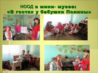 НООДНООД в минив мини-- музее:музее:
«В гостях у бабушки Полины»«В гостях у бабушки Полины»
 