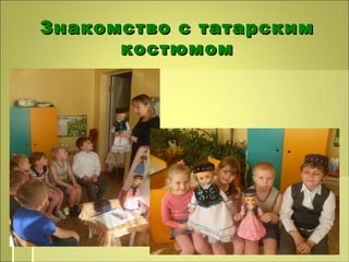 Знакомство с татарскимЗнакомство с татарским
костюмомкостюмом
 