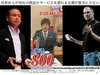 社長自らが自社の商品やサービスを語れる企業が意外に少ない
2イーンスパイア(株) 横田秀珠の著作権を尊重しつつ、是非ノウハウはシェアして行きましょう。
ソフトバンク孫正義さん docomo ジャパネットたかた高田社長 ニッセン アップル 故ジョ...