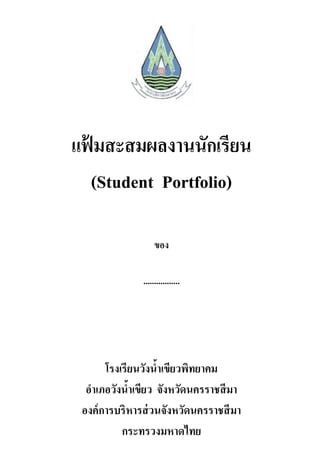 แฟ้ มสะสมผลงานนักเรียน
(Student Portfolio)
ของ
.................
โรงเรียนวังน้าเขียวพิทยาคม
อาเภอวังน้าเขียว จังหวัดนครราชสีมา
องค์การบริหารส่วนจังหวัดนครราชสีมา
กระทรวงมหาดไทย
 