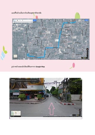 แผนที่ไปบ้านเริ่มจากโรงเรียนยุพราชวิทยาลัย
รูปภาพบ้านของนักเรียนที่ค้นหาจาก Google Map
2. ชื่อบิดา นายวิชัย จีระประภา โทรศัพท์ 0946251719
 