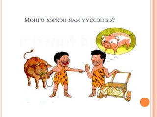 МӨНГӨ ХЭРХЭН ЯАЖ ҮҮССЭН БЭ?
 
