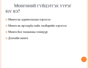 МӨНГӨНИЙ ГҮЙЦЭТГЭХ ҮҮРЭГ
ЮУ ВЭ?
 Мөнгө нь хуримтлалын хэрэгсэл
 Мөнгө нь ирээдүйд хийх төлбөрийн хэрэгсэл
 Мөнгө бол тооцооны хэмжүүр
 Дэлхийн мөнгө
 