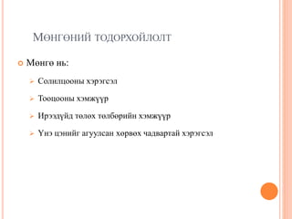 МӨНГӨНИЙ ТОДОРХОЙЛОЛТ
 Мөнгө нь:
 Солилцооны хэрэгсэл
 Тооцооны хэмжүүр
 Ирээдүйд төлөх төлбөрийн хэмжүүр
 Үнэ цэнийг агуулсан хөрвөх чадвартай хэрэгсэл
 