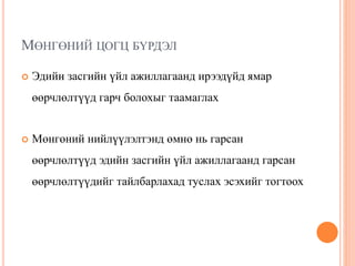 МӨНГӨНИЙ ЦОГЦ БҮРДЭЛ
 Эдийн засгийн үйл ажиллагаанд ирээдүйд ямар
өөрчлөлтүүд гарч болохыг таамаглах
 Мөнгөний нийлүүлэлтэнд өмнө нь гарсан
өөрчлөлтүүд эдийн засгийн үйл ажиллагаанд гарсан
өөрчлөлтүүдийг тайлбарлахад туслах эсэхийг тогтоох
 