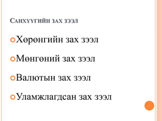 САНХҮҮГИЙН ЗАХ ЗЭЭЛ
Хөрөнгийн зах зээл
Мөнгөний зах зээл
Валютын зах зээл
Уламжлагдсан зах зээл
 