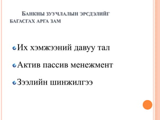 БАНКНЫ ЗУУЧЛАЛЫН ЭРСДЭЛИЙГ
БАГАСГАХ АРГА ЗАМ
Их хэмжээний давуу тал
Актив пассив менежмент
Зээлийн шинжилгээ
 