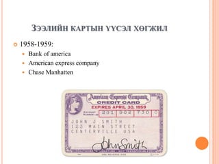ЗЭЭЛИЙН КАРТЫН ҮҮСЭЛ ХӨГЖИЛ
 1958-1959:
 Bank of america
 American express company
 Chase Manhatten
 