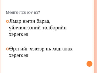 МӨНГӨ ГЭЖ ЮУ ВЭ?
Ямар нэгэн бараа,
үйлчилгээний төлбөрийн
хэрэгсэл
Өртгийг хэвээр нь хадгалах
хэрэгсэл
 