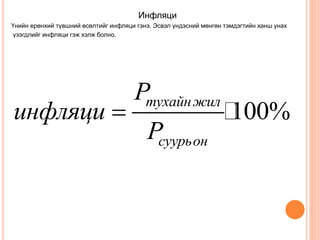 100%
тухайнжил
суурьон
P
инфляци
P

Инфляци
Үнийн ерөнхий түвшний өсөлтийг инфляци гэнэ. Эсвэл үндэсний мөнгөн тэмдэгтийн ханш унах
үзэгдлийг инфляци гэж хэлж болно.
 