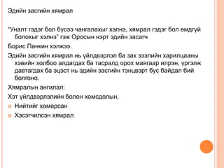 Эдийн засгийн хямрал
“Уналт гэдэг бол бүсээ чангалахыг хэлнэ, хямрал гэдэг бол өмдгүй
болохыг хэлнэ” гэж Оросын нэрт эдийн засагч
Борис Панкин хэлжээ.
Эдийн засгийн хямрал нь үйлдвэрлэл ба зах зээлийн харилцааны
хэвийн холбоо алдагдах ба тасралд орох маягаар илрэн, үргэлж
давтагдах ба эцэст нь эдийн засгийн тэнцвэрт бус байдал бий
болгоно.
Хямралын ангилал:
Хэт үйлдвэрлэлийн болон хомсдолын.
 Нийтийг хамарсан
 Хэсэгчилсэн хямрал
 