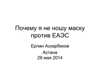 Почему я не ношу маску
против ЕАЭС
Ерлан Аскарбеков
Астана
29 мая 2014
 