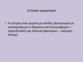 • Η ιστορία είναι γεμάτη με σελίδες φανατισμού με
αποκορύφωμα το θρησκευτικό (Σταυροφορίες –
Ιερά εξέταση) και πολιτικό (φασισμός – ναζισμός -
Χίτλερ).
ΙΣΤΟΡΙΚΗ ΑΝΑΔΡΟΜΗ
 