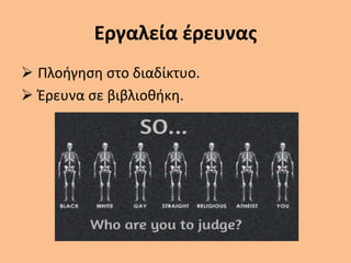 Εργαλεία έρευνας
 Πλοήγηση στο διαδίκτυο.
 Έρευνα σε βιβλιοθήκη.
 