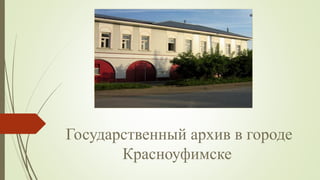 Государственный архив в городе
Красноуфимске
 