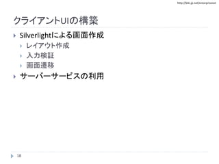 http://biki.jp.net/enterprisenet
クライアントUIの構築
 Silverlightによる画面作成
 レイアウト作成
 入力検証
 画面遷移
 サーバーサービスの利用
18
 