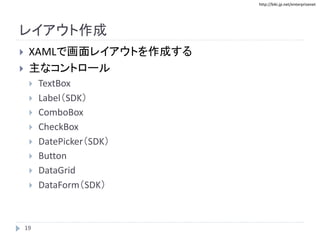 http://biki.jp.net/enterprisenet
レイアウト作成
 XAMLで画面レイアウトを作成する
 主なコントロール
 TextBox
 Label（SDK）
 ComboBox
 CheckBox
 DatePicker（SDK）
 Button
 DataGrid
 DataForm（SDK）
19
 