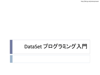 http://biki.jp.net/enterprisenet
DataSet プログラミング入門
 