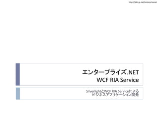 http://biki.jp.net/enterprisenet
エンタープライズ.NET
WCF RIA Service
SilverlightとWCF RIA Serviceによる
ビジネスアプリケーション開発
 