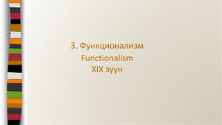 3. Функционализм
Functionalism
ХIХ зуун
 