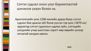 Аристотелийн үеэс 2200 жилийн дараа буюу сэтгэл
судлал бие даасан ШУ болж үүссэн тэр үеэс /1879 он/
эрдэмтэд сэтгэл судлалын судлах зүйл, сэтгэцийн
үзэгдлийн учир шалтгаан зэрэгт өөр өөрийн үзлээр
ялгаатай хандаж иржээ.
Сэтгэл судлал олон үзэл баримтлалтай
шинжлэх ухаан болох нь
aaa
 
