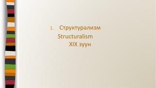 1. Структурализм
Structuralism
ХIХ зуун
 