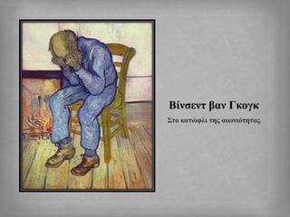 Βίνσεντ βαν Γκογκ
Στο κατώφλι της αιωνιότητας
 