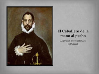 Εl Caballero de la
mano al pecho
Δομήνικου Θεοτοκόπουλου
(El Greco)
 