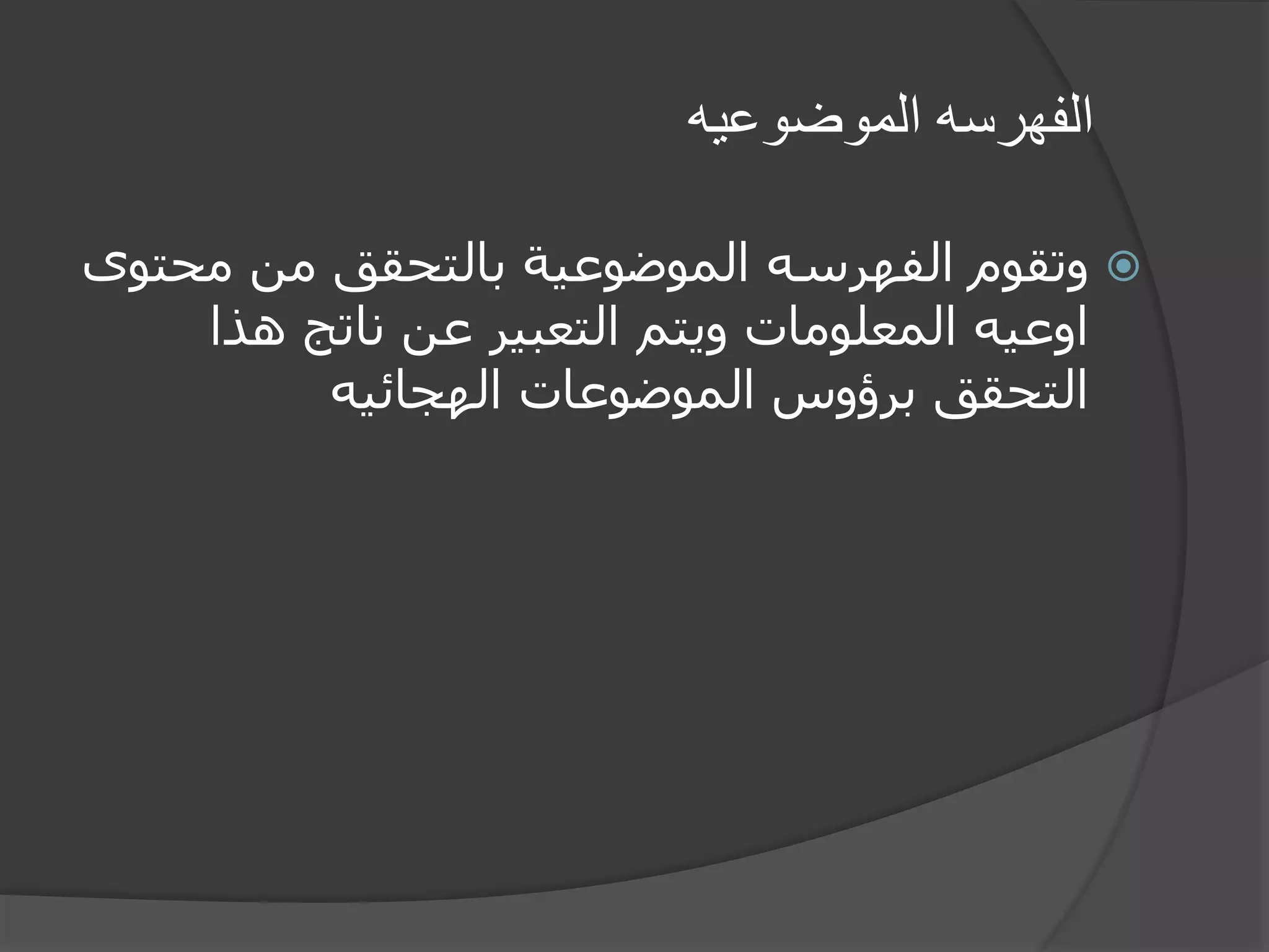 ‫الموضوعيه‬ ‫الفهرسه‬
‫محت‬ ‫من‬ ‫بالتحقق‬ ‫الموضوعية‬ ‫الفهرسه‬ ‫وتقوم‬‫وى‬
‫هذا‬ ‫ناتج‬ ‫عن‬ ‫التعبير‬ ‫ويتم‬ ‫المعلومات‬ ‫اوعيه‬
‫الهجائيه‬ ‫الموضوعات‬ ‫برؤوس‬ ‫التحقق‬
 