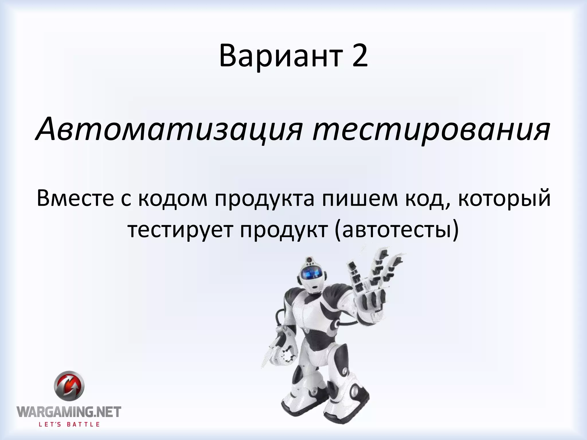 Вариант 2
Автоматизация тестирования
Вместе с кодом продукта пишем код, который
тестирует продукт (автотесты)
 