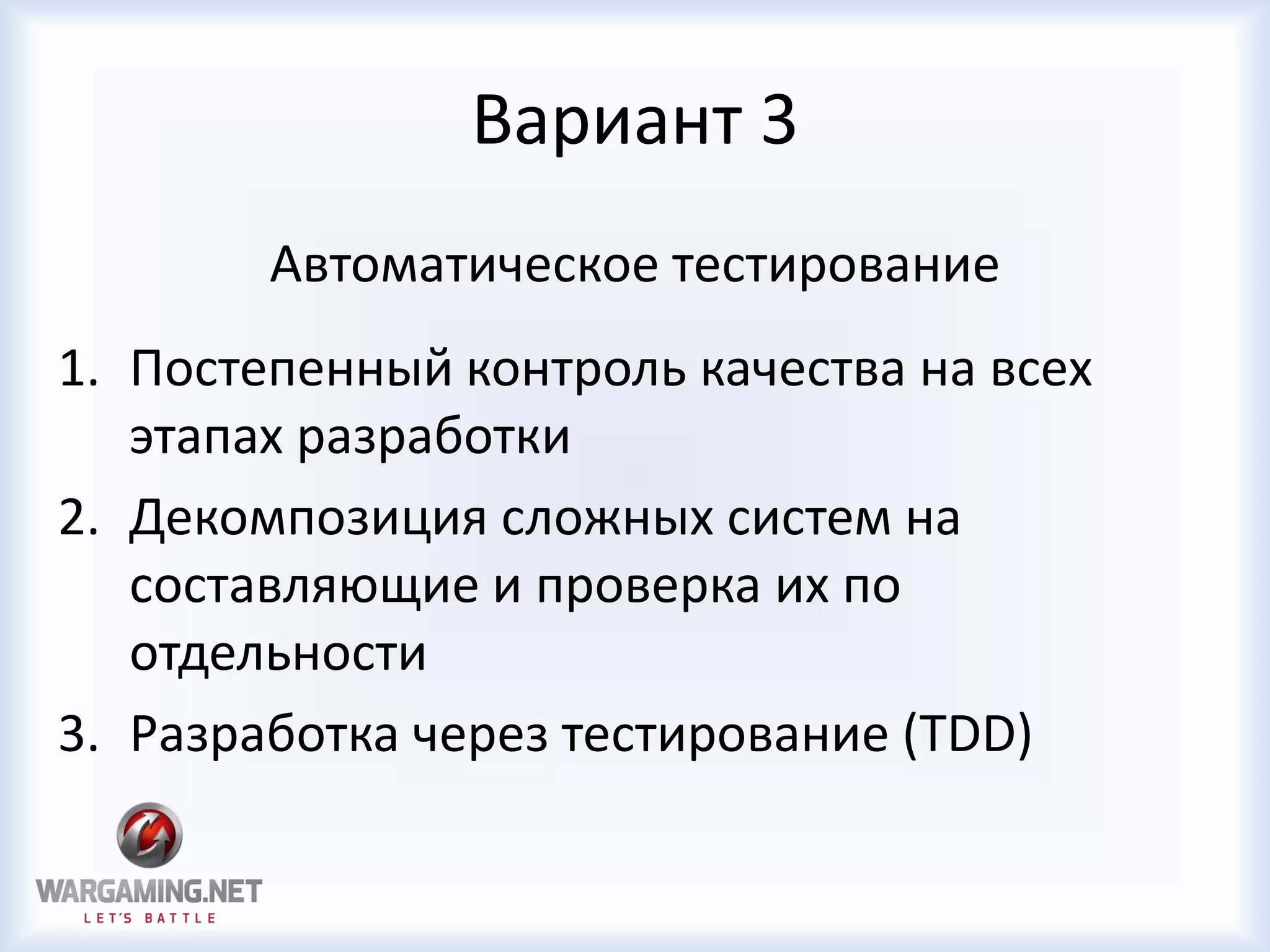 Вариант 3
Автоматическое тестирование
1. Постепенный контроль качества на всех
этапах разработки
2. Декомпозиция сложных систем на
составляющие и проверка их по
отдельности
3. Разработка через тестирование (TDD)
 