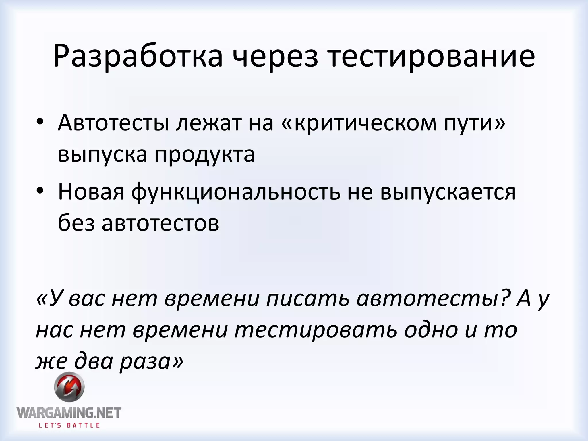 Разработка через тестирование
• Автотесты лежат на «критическом пути»
выпуска продукта
• Новая функциональность не выпускается
без автотестов
«У вас нет времени писать автотесты? А у
нас нет времени тестировать одно и то
же два раза»
 